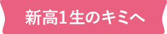 高1・2生のキミへ