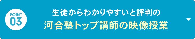 POINT 03：生徒からわかりやすいと評判の「河合塾トップ講師の映像授業」