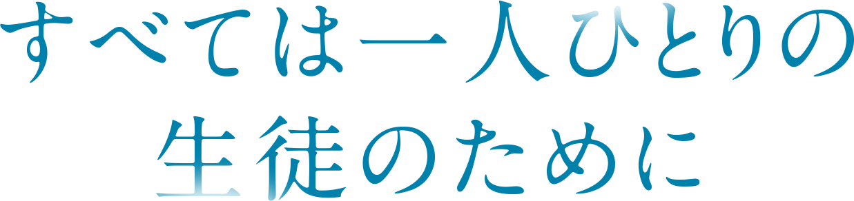 すべては一人ひとりの生徒のために