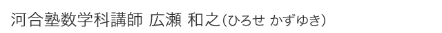 河合塾数学科講師 広瀬 和之（ひろせ かずゆき）